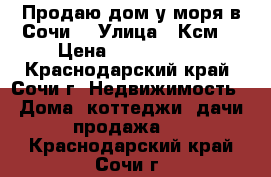 Продаю дом у моря в Сочи  › Улица ­ Ксм  › Цена ­ 5 000 000 - Краснодарский край, Сочи г. Недвижимость » Дома, коттеджи, дачи продажа   . Краснодарский край,Сочи г.